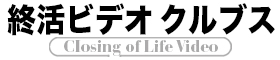 終活ビデオ クルブス～CLOSING OF LIFE Video～